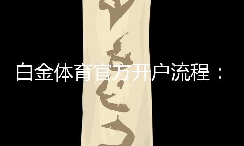 白金体育官方开户流程:详细图文教程