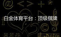白金体育平台：顶级棋牌娱乐投注体验