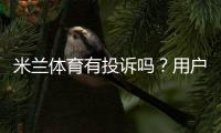 米兰体育有投诉吗？用户投诉真相、处理流程与维权攻略