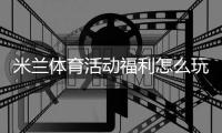 米兰体育活动福利怎么玩？最新领取攻略与参与规则全面解析