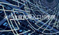 米兰体育官网入口与使用指南：官网导航、赛程直播、球票购买与会员登录全攻略