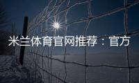 米兰体育官网推荐：官方入口、注册玩法与防骗攻略
