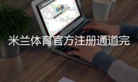 米兰体育官方注册通道完整指南：官网入口、注册流程与常见问题解答
