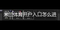 米兰体育开户入口怎么进？新手注册流程、验证方法与安全注意事项