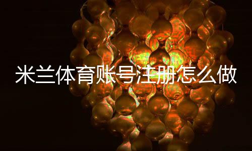 米兰体育账号注册怎么做?新手快速注册流程与安全设置详解