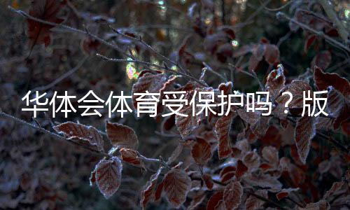 华体会体育受保护吗?版权、商标与用户权益全解析