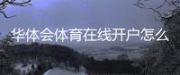 华体会体育在线开户怎么做？2026新手注册流程与安全注意事项