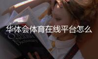 华体会体育在线平台怎么样？2026最新评测、注册流程与新手使用攻略