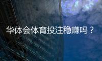 华体会体育投注稳赚吗？真相揭秘、风险评估与实战策略