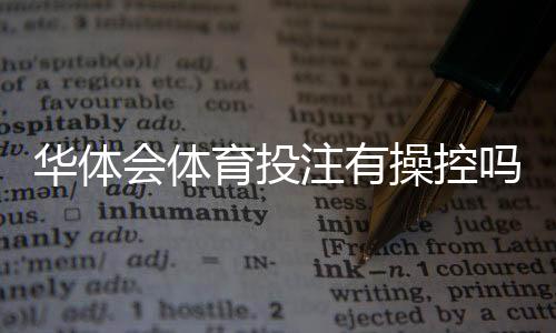 华体会体育投注有操控吗？真相揭秘与识别防范攻略