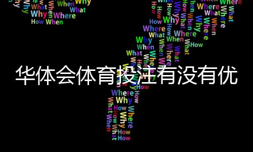 华体会体育投注有没有优惠?最新注册送礼、充值返利与优惠活动全解析