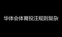 华体会体育投注规则复杂吗？新手一文看懂规则要点与实战技巧