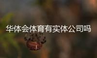 华体会体育有实体公司吗？工商注册、办公地址与真相调查