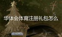 华体会体育注册礼包怎么领取？注册流程、领取攻略与常见问题解答