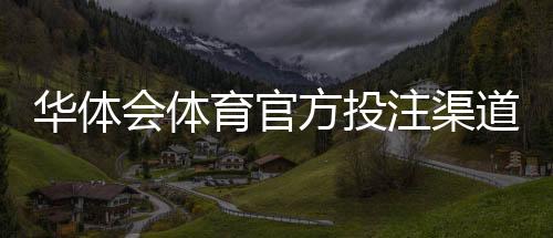华体会体育官方投注渠道是什么?正规入口、安全识别与常见问题解答