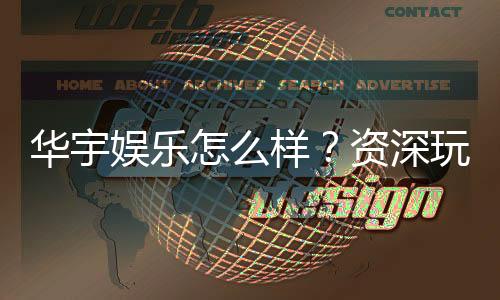 华宇娱乐怎么样？资深玩家带你全面评测平台体验