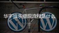 华宇娱乐提现流程是什么？详细步骤与到账时间解析