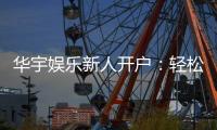 华宇娱乐新人开户：轻松注册享首存礼遇与独家优惠