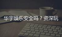 华宇娱乐安全吗？资深玩家解析平台可靠性与游戏体验
