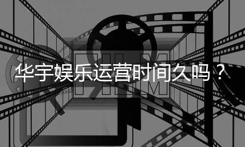 华宇娱乐运营时间久吗？资深玩家解析平台历史与稳定性