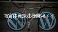 南宫体育投注稳赚吗？平台真相评测、风险揭秘与防骗指南