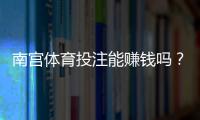 南宫体育投注能赚钱吗？真实测评、盈利可能与风险详解