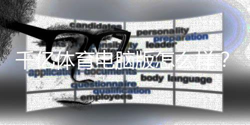 千亿体育电脑版怎么样?:全面评测篇