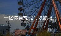 千亿体育提现有限额吗？探秘提现规则