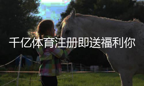 千亿体育注册即送福利你来参加吗？