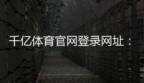 千亿体育官网登录网址:体育迷们的必访之地