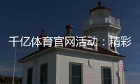 千亿体育官网活动：精彩赛事尽在眼前
