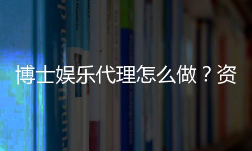 博士娱乐代理怎么做？资深玩家揭秘申请流程与盈利技巧