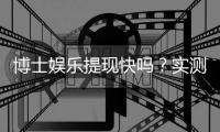 博士娱乐提现快吗？实测到账速度与提现技巧分享