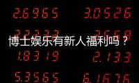 博士娱乐有新人福利吗？带你揭秘首存优惠与独家礼包