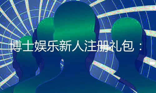 博士娱乐新人注册礼包:首存礼金与免费旋转等你拿
