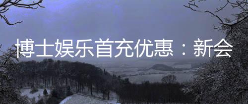 博士娱乐首充优惠：新会员专享高额返利与独家礼包