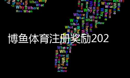 博鱼体育注册奖励2026最新攻略:新手领取步骤、奖金规则与注意事项