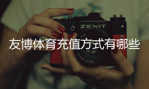 友博体育充值方式有哪些？支付宝、微信、银行卡与快捷支付全攻略