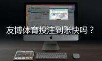 友博体育投注到账快吗？提现到账时间解析、影响因素与快速到账攻略