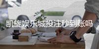 凯旋娱乐城投注秒到账吗？实测到账速度与流程解析