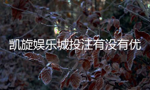 凯旋娱乐城投注有没有优惠?最新优惠活动及投注攻略一览