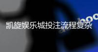 凯旋娱乐城投注流程复杂吗？3分钟详解新手快速上手技巧