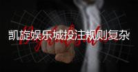 凯旋娱乐城投注规则复杂吗？新手必看的玩法解析与技巧指南