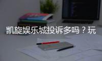 凯旋娱乐城投诉多吗？玩家真实反馈与投诉处理解析