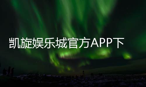 凯旋娱乐城官方APP下载：畅享顶级棋牌电游的尊贵体验