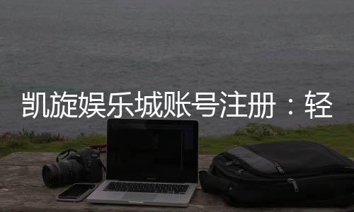凯旋娱乐城账号注册:轻松三步完成畅享豪华游戏体验