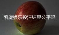 凯旋娱乐投注结果公平吗？深度解析平台公正性与玩家实测反馈