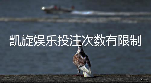 凯旋娱乐投注次数有限制吗？详细规则与突破技巧解析