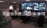 凯旋娱乐投注规则复杂吗？新手必看的简明解析指南