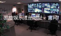 凯旋娱乐注册地址：官网入口与安全登录指南